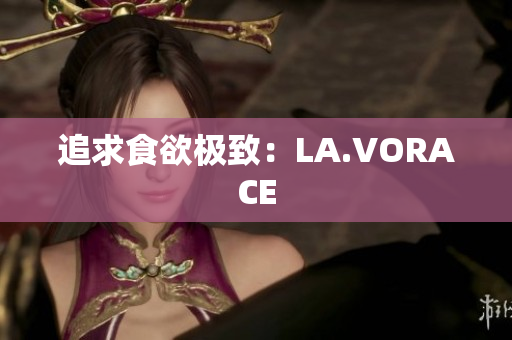 追求食欲极致：LA.VORACE
