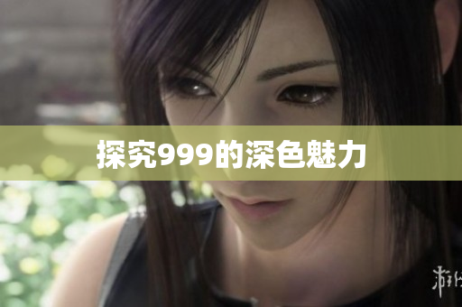 探究999的深色魅力