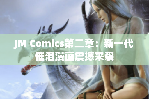 JM Comics第二章：新一代催泪漫画震撼来袭