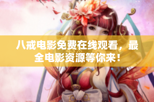 八戒电影免费在线观看，最全电影资源等你来！