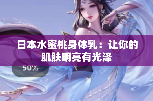 日本水蜜桃身体乳：让你的肌肤明亮有光泽