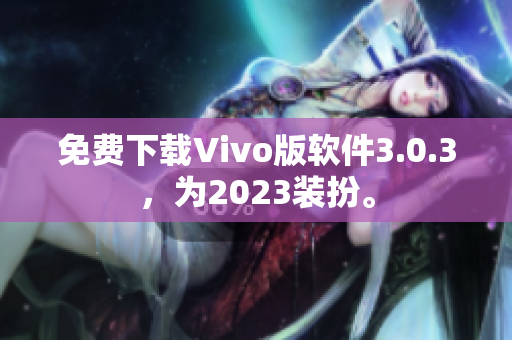 免费下载Vivo版软件3.0.3，为2023装扮。