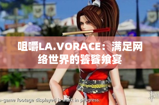 咀嚼LA.VORACE：满足网络世界的饕餮飨宴