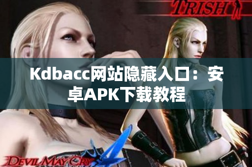 Kdbacc网站隐藏入口：安卓APK下载教程