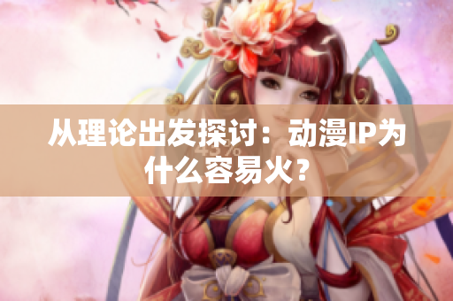 从理论出发探讨：动漫IP为什么容易火？