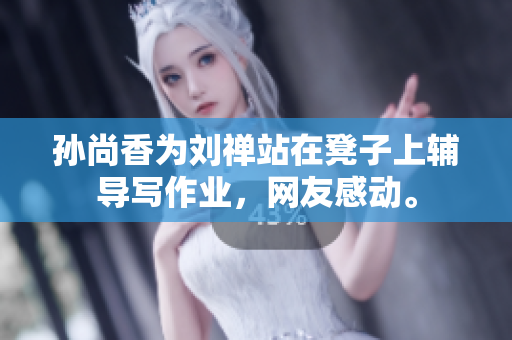 孙尚香为刘禅站在凳子上辅导写作业，网友感动。