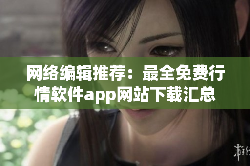 网络编辑推荐：最全免费行情软件app网站下载汇总