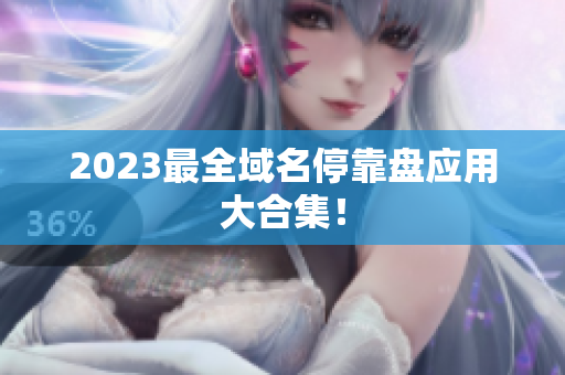 2023最全域名停靠盘应用大合集！