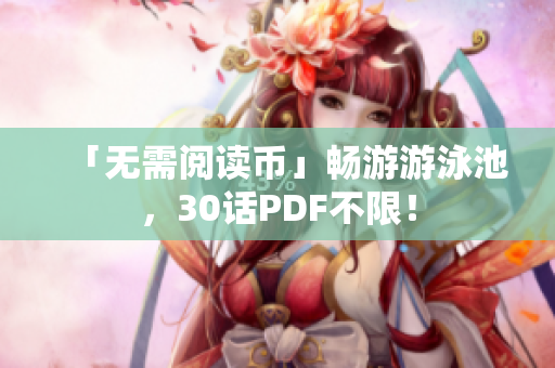 「无需阅读币」畅游游泳池，30话PDF不限！
