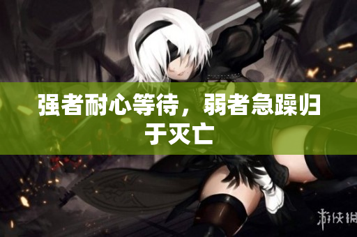强者耐心等待，弱者急躁归于灭亡