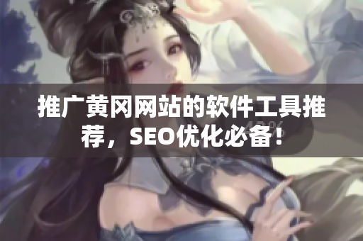 推广黄冈网站的软件工具推荐，SEO优化必备！