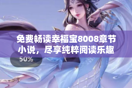 免费畅读幸福宝8008章节小说，尽享纯粹阅读乐趣