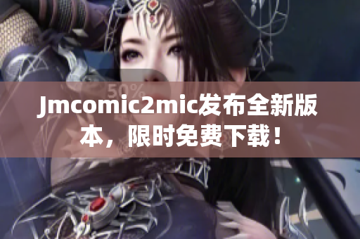 Jmcomic2mic发布全新版本，限时免费下载！