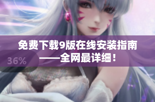 免费下载9版在线安装指南——全网最详细！