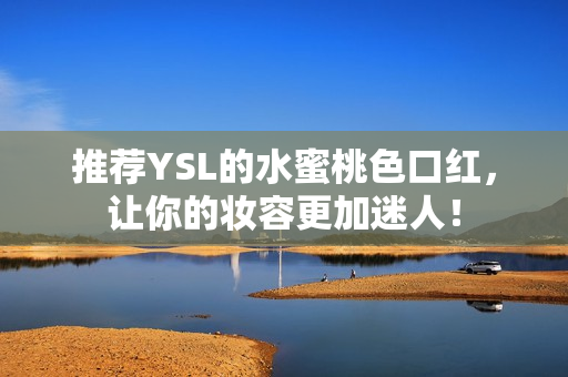 推荐YSL的水蜜桃色口红，让你的妆容更加迷人！