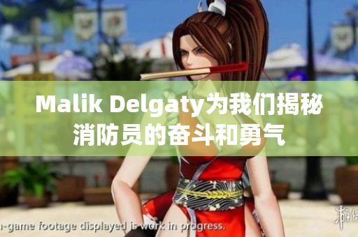 Malik Delgaty为我们揭秘消防员的奋斗和勇气