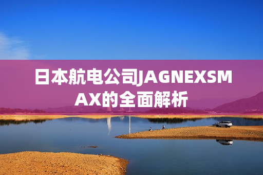 日本航电公司JAGNEXSMAX的全面解析