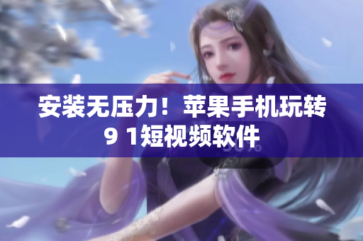 安装无压力！苹果手机玩转9 1短视频软件