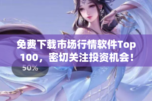 免费下载市场行情软件Top100，密切关注投资机会！