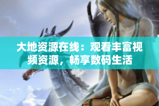 大地资源在线：观看丰富视频资源，畅享数码生活