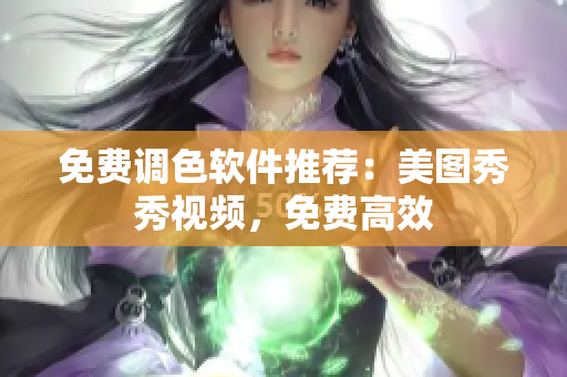 免费调色软件推荐：美图秀秀视频，免费高效