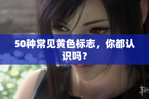 50种常见黄色标志，你都认识吗？