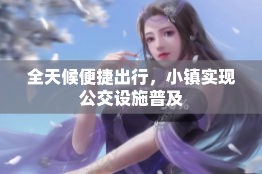 全天候便捷出行，小镇实现公交设施普及