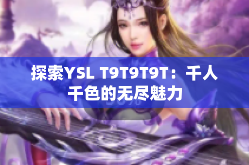 探索YSL T9T9T9T：千人千色的无尽魅力