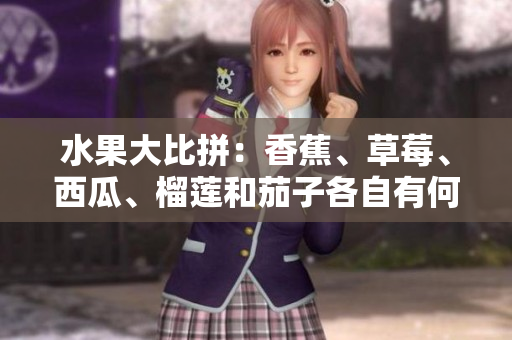 水果大比拼：香蕉、草莓、西瓜、榴莲和茄子各自有何优劣？