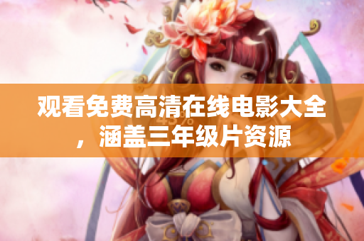 观看免费高清在线电影大全，涵盖三年级片资源