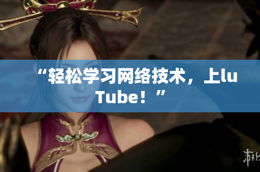 “轻松学习网络技术，上luTube！”