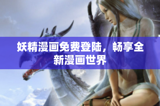 妖精漫画免费登陆，畅享全新漫画世界