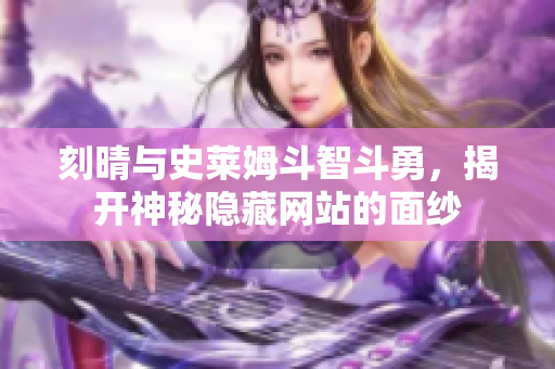 刻晴与史莱姆斗智斗勇，揭开神秘隐藏网站的面纱