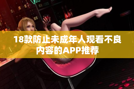 18款防止未成年人观看不良内容的APP推荐