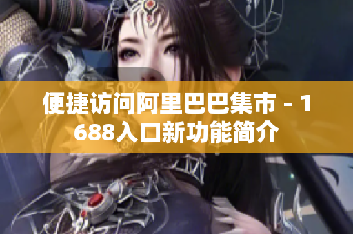 便捷访问阿里巴巴集市 - 1688入口新功能简介