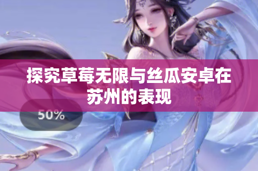 探究草莓无限与丝瓜安卓在苏州的表现