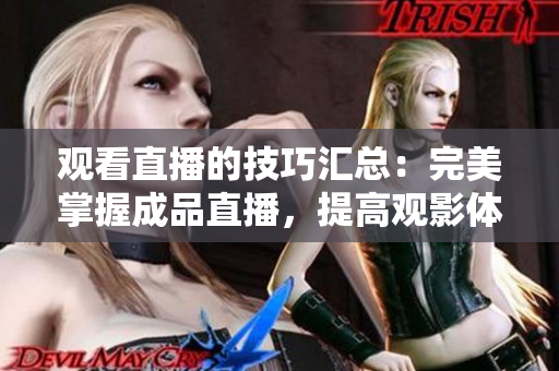 观看直播的技巧汇总：完美掌握成品直播，提高观影体验