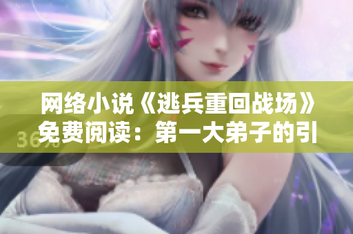 网络小说《逃兵重回战场》免费阅读：第一大弟子的引领