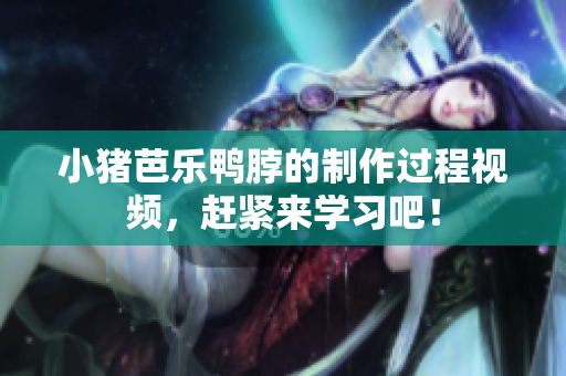小猪芭乐鸭脖的制作过程视频，赶紧来学习吧！