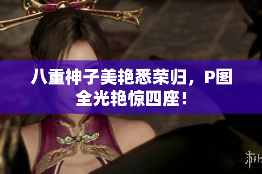 八重神子美艳悉荣归，P图全光艳惊四座！