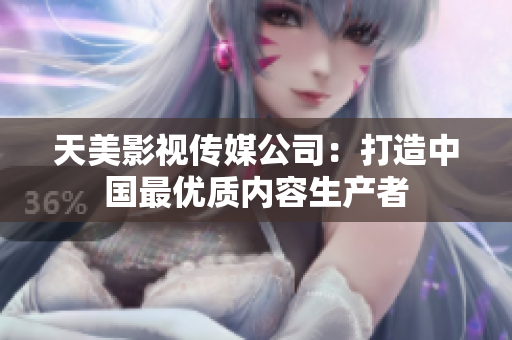 天美影视传媒公司：打造中国最优质内容生产者