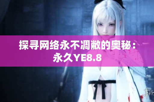 探寻网络永不凋敝的奥秘：永久YE8.8