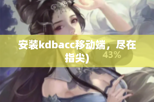 安装kdbacc移动端，尽在指尖)