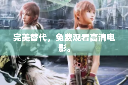 完美替代，免费观看高清电影。