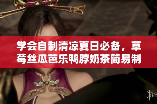 学会自制清凉夏日必备，草莓丝瓜芭乐鸭脖奶茶简易制作！