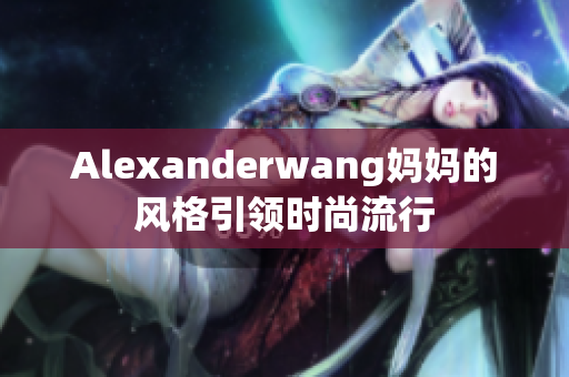 Alexanderwang妈妈的风格引领时尚流行