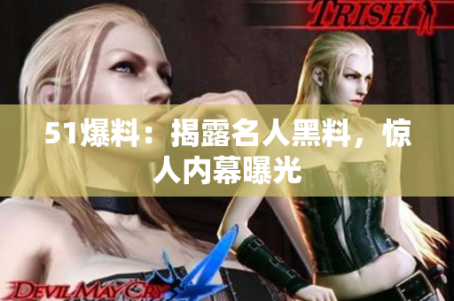 51爆料：揭露名人黑料，惊人内幕曝光