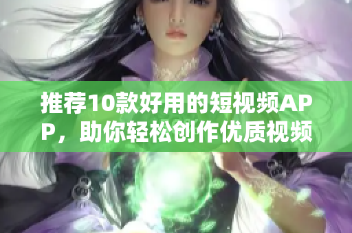 推荐10款好用的短视频APP，助你轻松创作优质视频