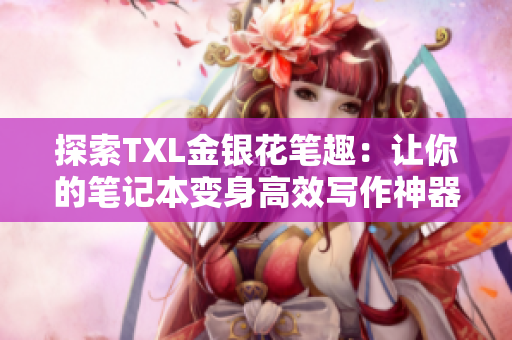 探索TXL金银花笔趣：让你的笔记本变身高效写作神器