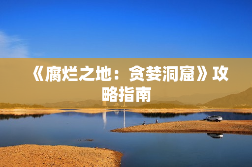 《腐烂之地：贪婪洞窟》攻略指南